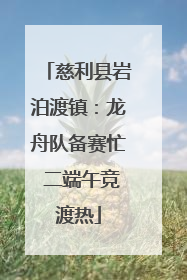 慈利县岩泊渡镇：龙舟队备赛忙 二端午竞渡热